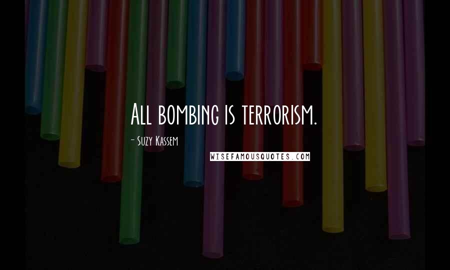 Suzy Kassem Quotes: All bombing is terrorism.