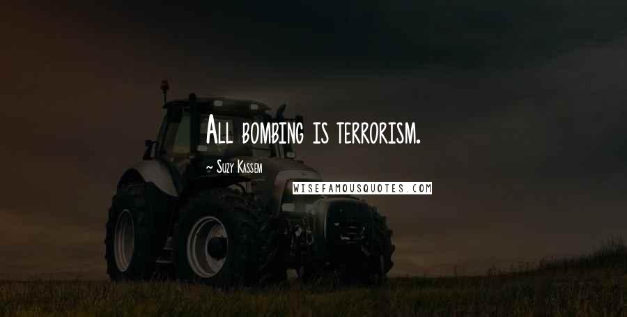 Suzy Kassem Quotes: All bombing is terrorism.