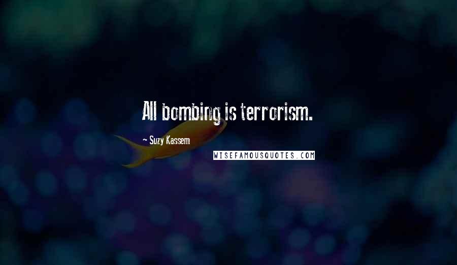 Suzy Kassem Quotes: All bombing is terrorism.