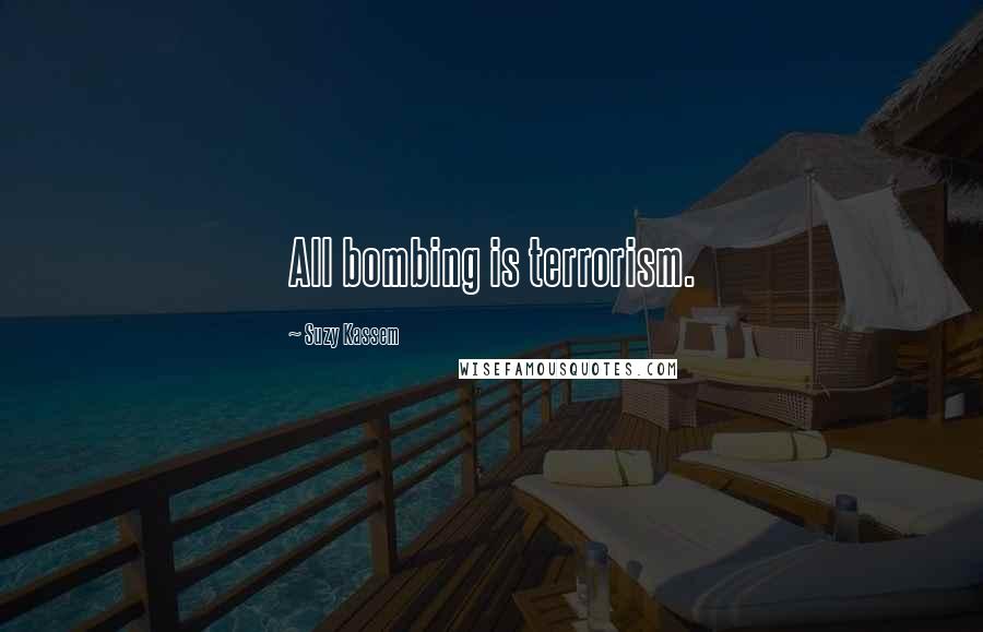 Suzy Kassem Quotes: All bombing is terrorism.
