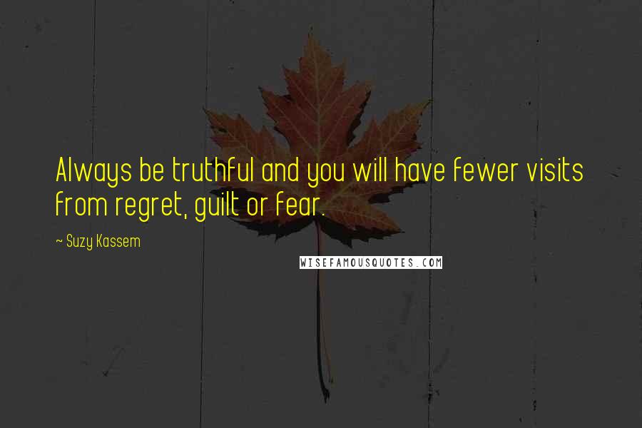 Suzy Kassem Quotes: Always be truthful and you will have fewer visits from regret, guilt or fear.