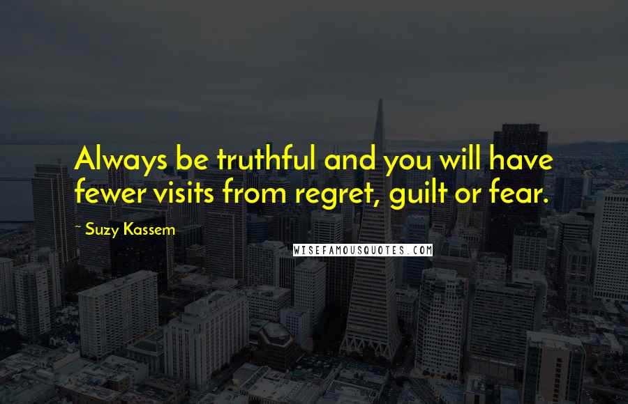 Suzy Kassem Quotes: Always be truthful and you will have fewer visits from regret, guilt or fear.