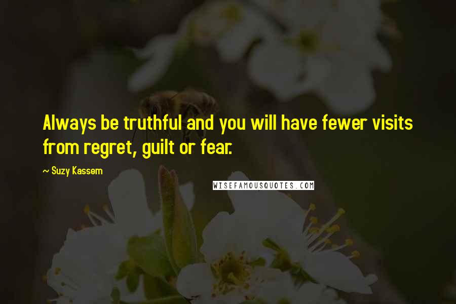 Suzy Kassem Quotes: Always be truthful and you will have fewer visits from regret, guilt or fear.