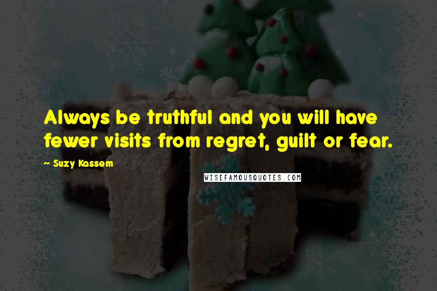 Suzy Kassem Quotes: Always be truthful and you will have fewer visits from regret, guilt or fear.