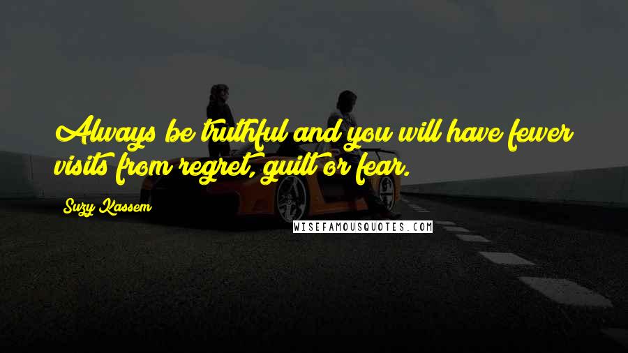 Suzy Kassem Quotes: Always be truthful and you will have fewer visits from regret, guilt or fear.