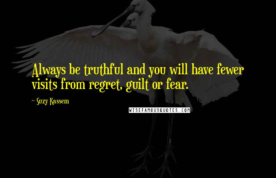 Suzy Kassem Quotes: Always be truthful and you will have fewer visits from regret, guilt or fear.