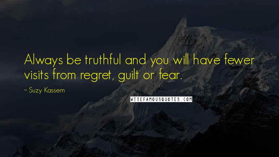 Suzy Kassem Quotes: Always be truthful and you will have fewer visits from regret, guilt or fear.