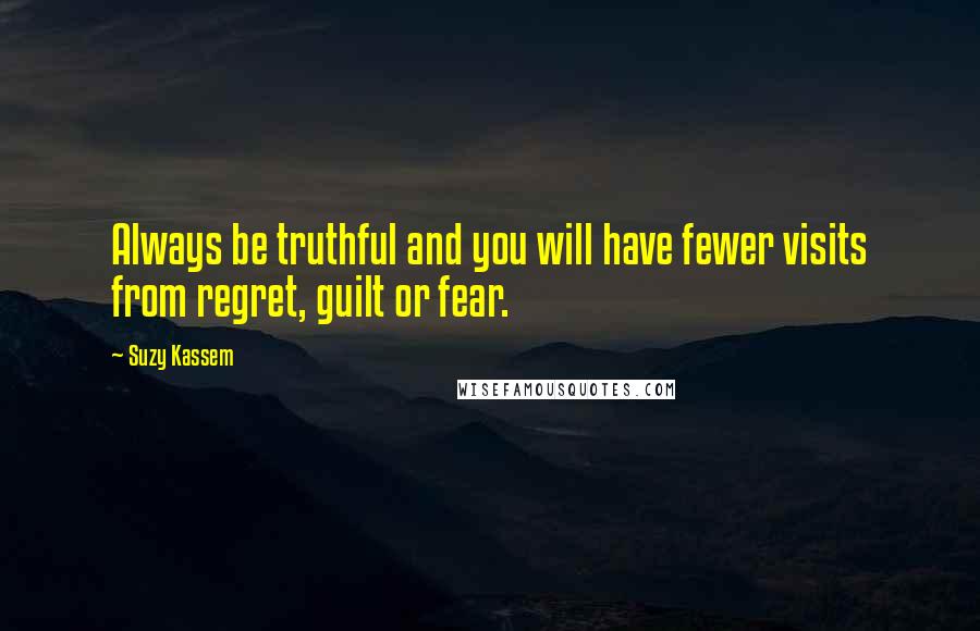 Suzy Kassem Quotes: Always be truthful and you will have fewer visits from regret, guilt or fear.