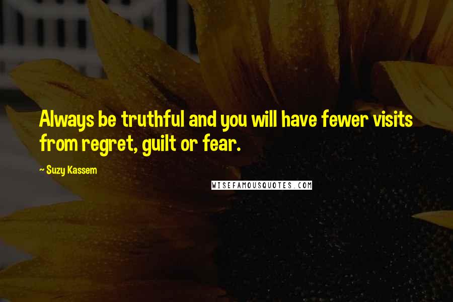 Suzy Kassem Quotes: Always be truthful and you will have fewer visits from regret, guilt or fear.