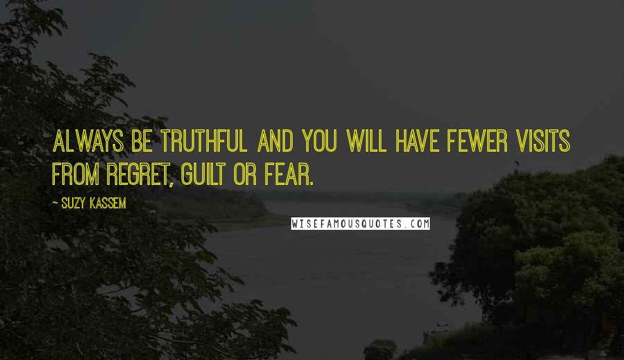 Suzy Kassem Quotes: Always be truthful and you will have fewer visits from regret, guilt or fear.
