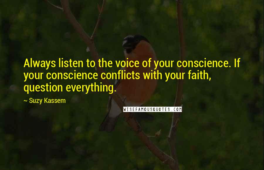 Suzy Kassem Quotes: Always listen to the voice of your conscience. If your conscience conflicts with your faith, question everything.