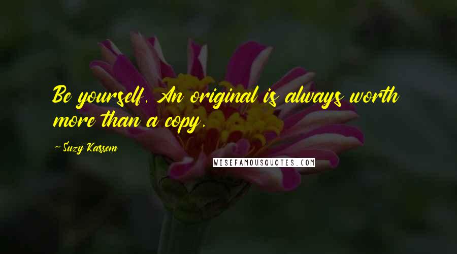 Suzy Kassem Quotes: Be yourself. An original is always worth more than a copy.