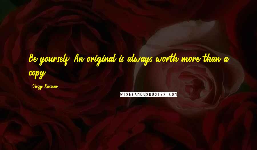 Suzy Kassem Quotes: Be yourself. An original is always worth more than a copy.