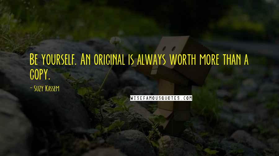 Suzy Kassem Quotes: Be yourself. An original is always worth more than a copy.