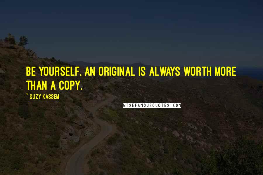 Suzy Kassem Quotes: Be yourself. An original is always worth more than a copy.