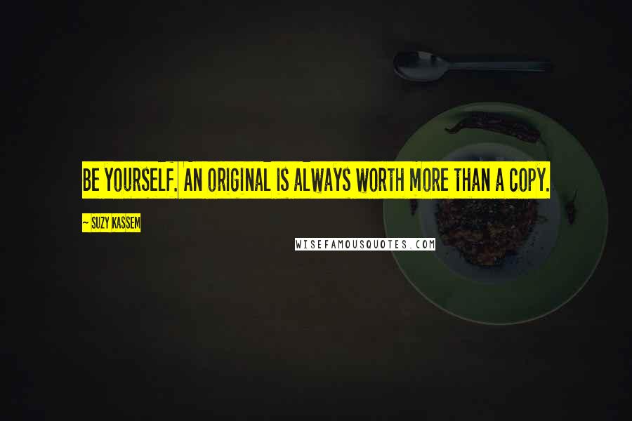 Suzy Kassem Quotes: Be yourself. An original is always worth more than a copy.