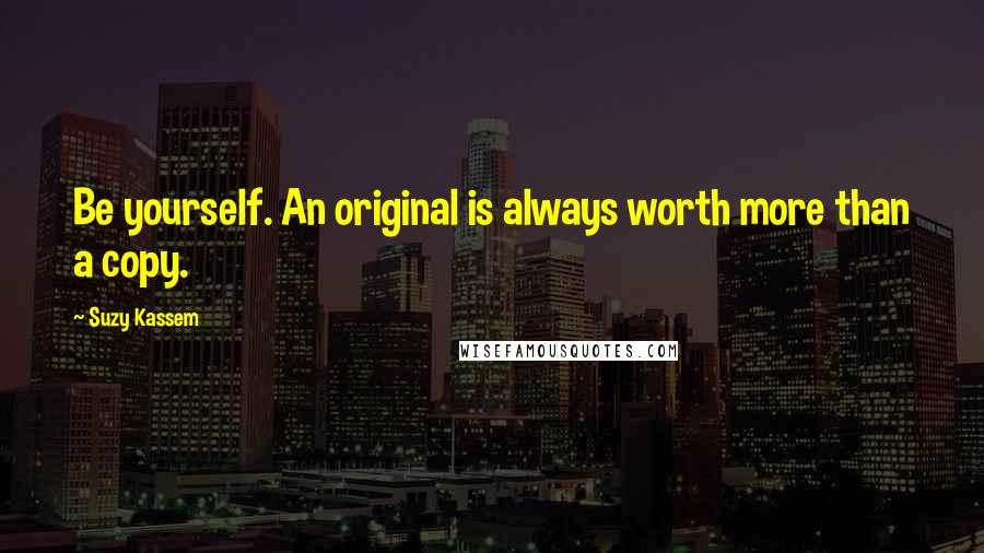 Suzy Kassem Quotes: Be yourself. An original is always worth more than a copy.