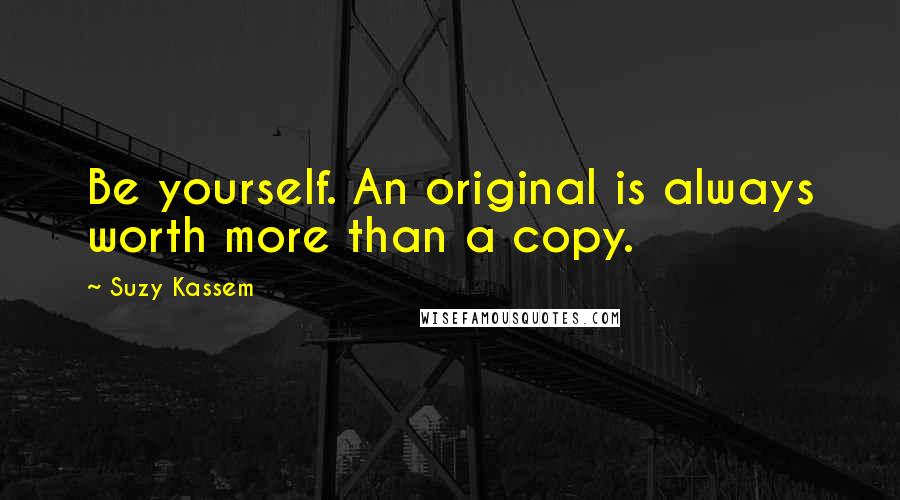 Suzy Kassem Quotes: Be yourself. An original is always worth more than a copy.