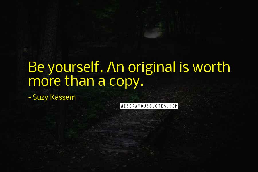 Suzy Kassem Quotes: Be yourself. An original is worth more than a copy.