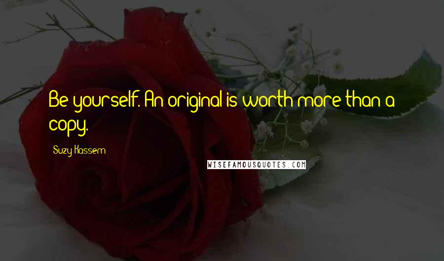 Suzy Kassem Quotes: Be yourself. An original is worth more than a copy.