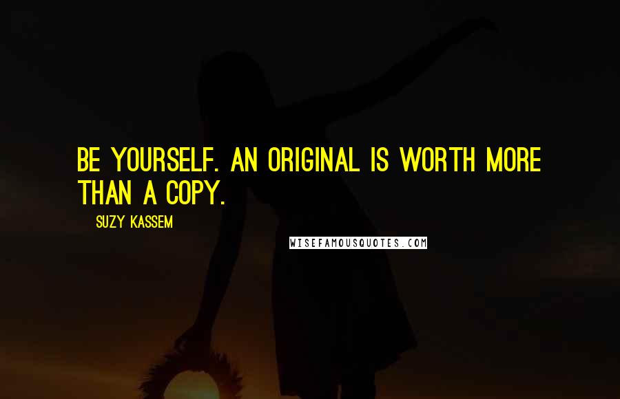 Suzy Kassem Quotes: Be yourself. An original is worth more than a copy.