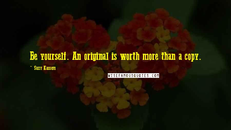 Suzy Kassem Quotes: Be yourself. An original is worth more than a copy.