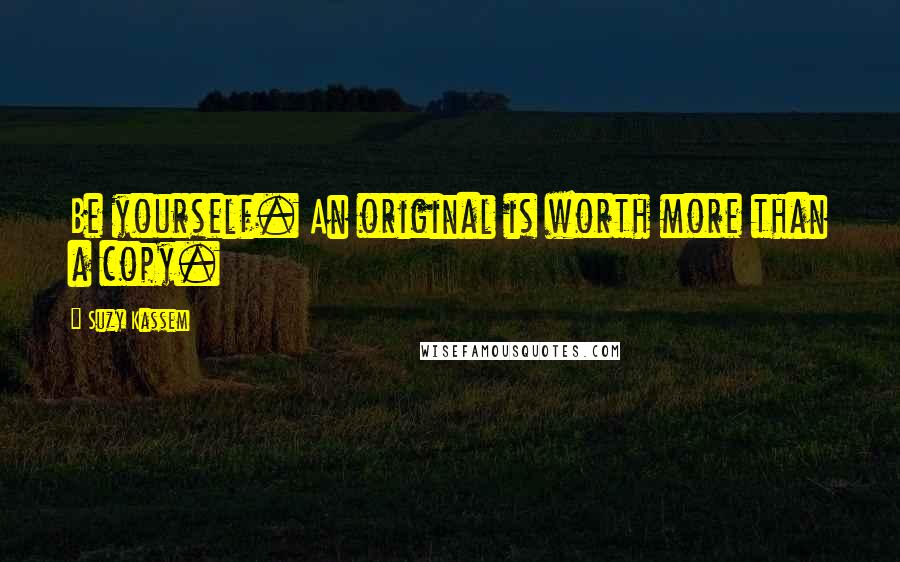 Suzy Kassem Quotes: Be yourself. An original is worth more than a copy.