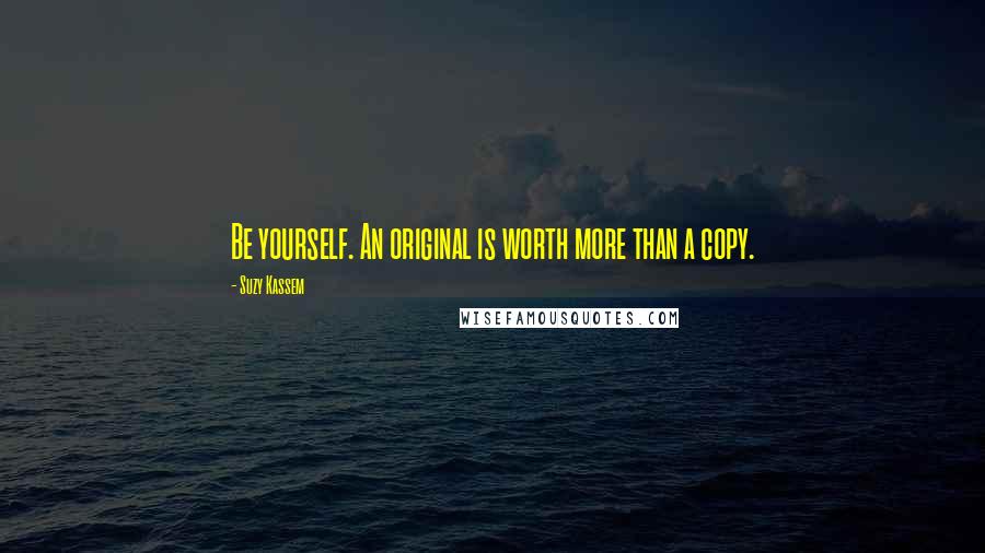 Suzy Kassem Quotes: Be yourself. An original is worth more than a copy.