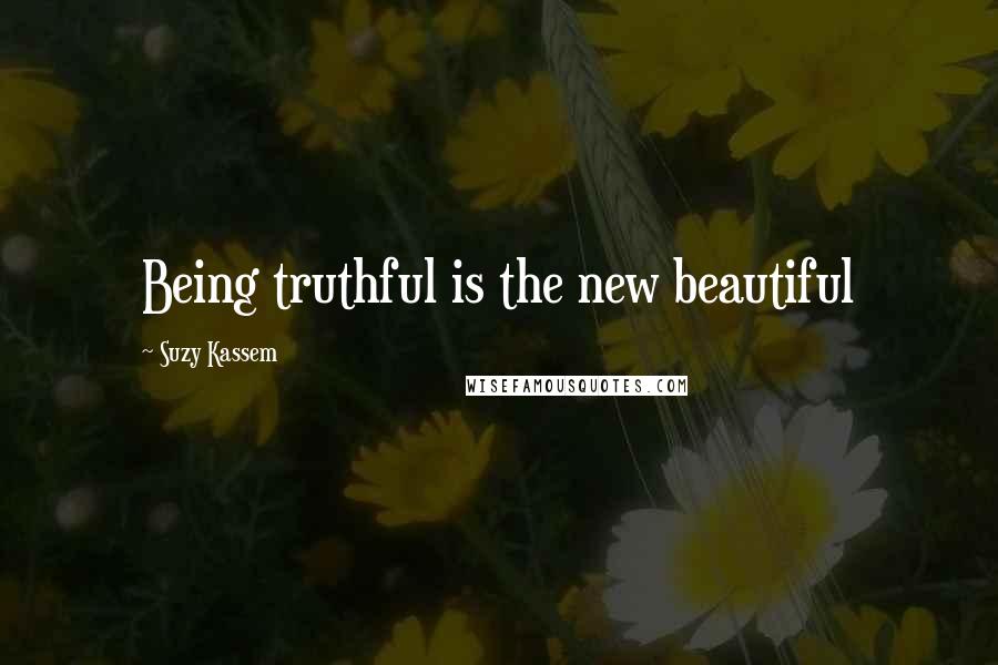 Suzy Kassem Quotes: Being truthful is the new beautiful