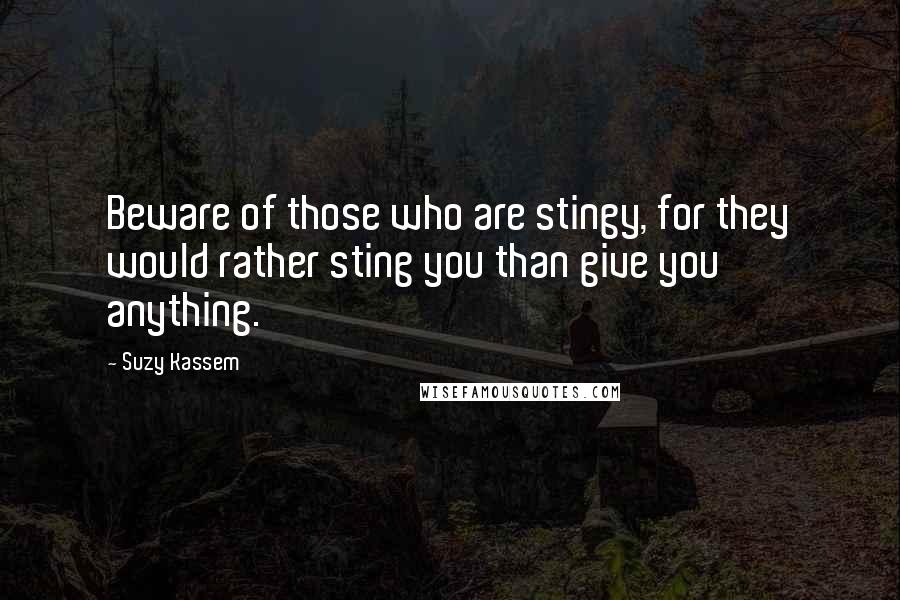 Suzy Kassem Quotes: Beware of those who are stingy, for they would rather sting you than give you anything.