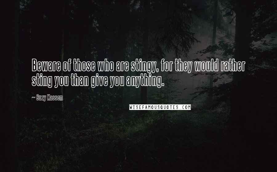 Suzy Kassem Quotes: Beware of those who are stingy, for they would rather sting you than give you anything.