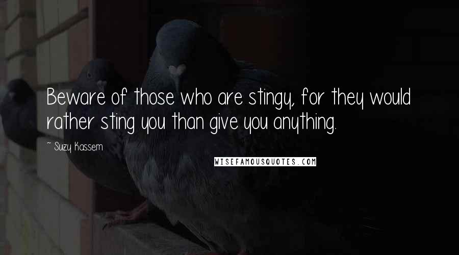 Suzy Kassem Quotes: Beware of those who are stingy, for they would rather sting you than give you anything.