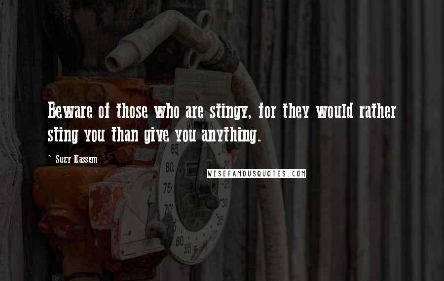 Suzy Kassem Quotes: Beware of those who are stingy, for they would rather sting you than give you anything.