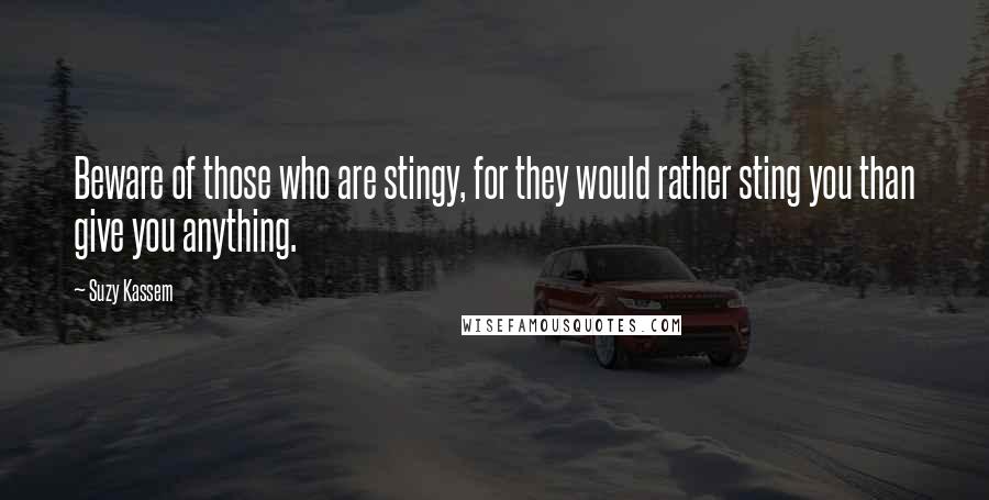 Suzy Kassem Quotes: Beware of those who are stingy, for they would rather sting you than give you anything.