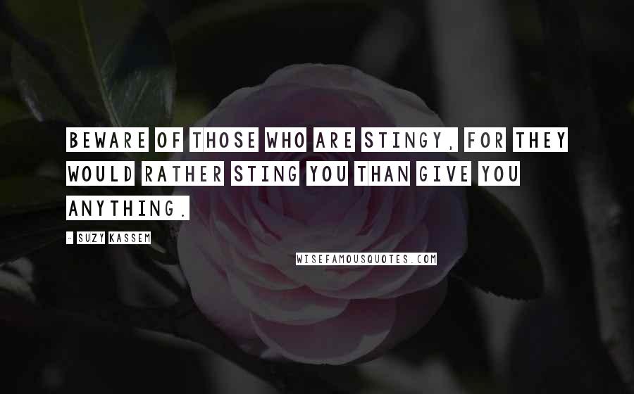 Suzy Kassem Quotes: Beware of those who are stingy, for they would rather sting you than give you anything.