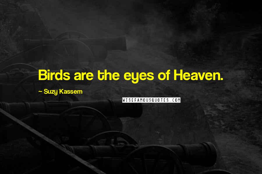 Suzy Kassem Quotes: Birds are the eyes of Heaven.