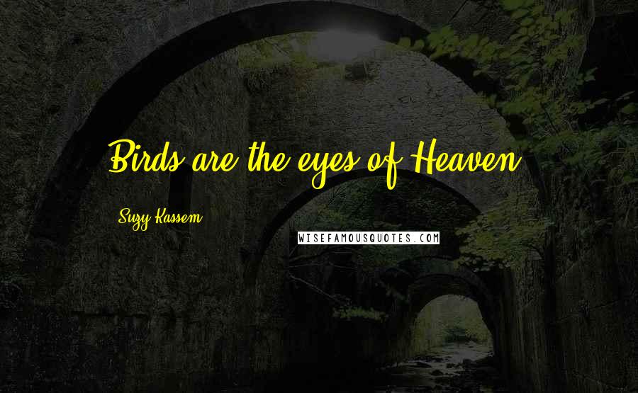 Suzy Kassem Quotes: Birds are the eyes of Heaven.