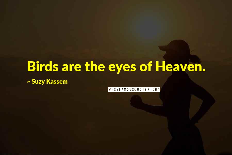 Suzy Kassem Quotes: Birds are the eyes of Heaven.