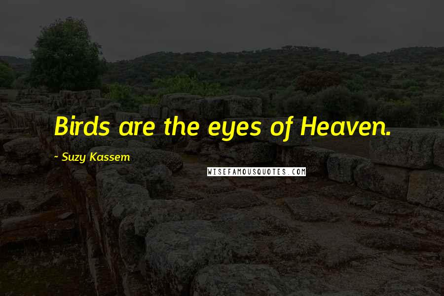 Suzy Kassem Quotes: Birds are the eyes of Heaven.