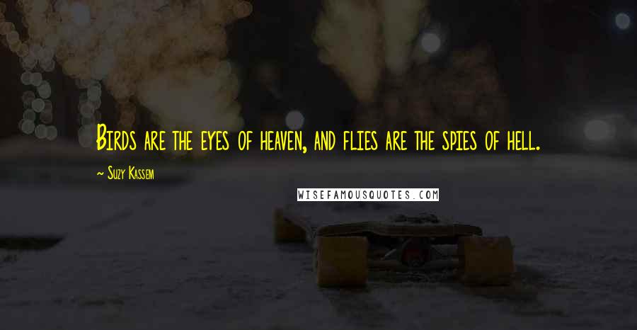 Suzy Kassem Quotes: Birds are the eyes of heaven, and flies are the spies of hell.