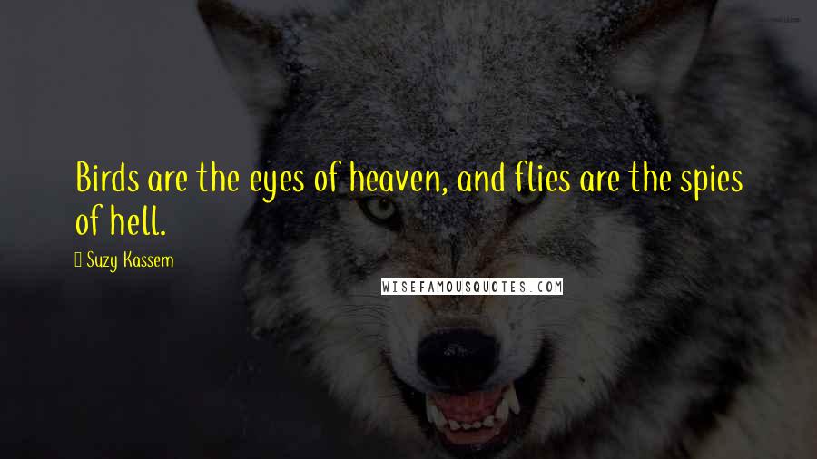 Suzy Kassem Quotes: Birds are the eyes of heaven, and flies are the spies of hell.