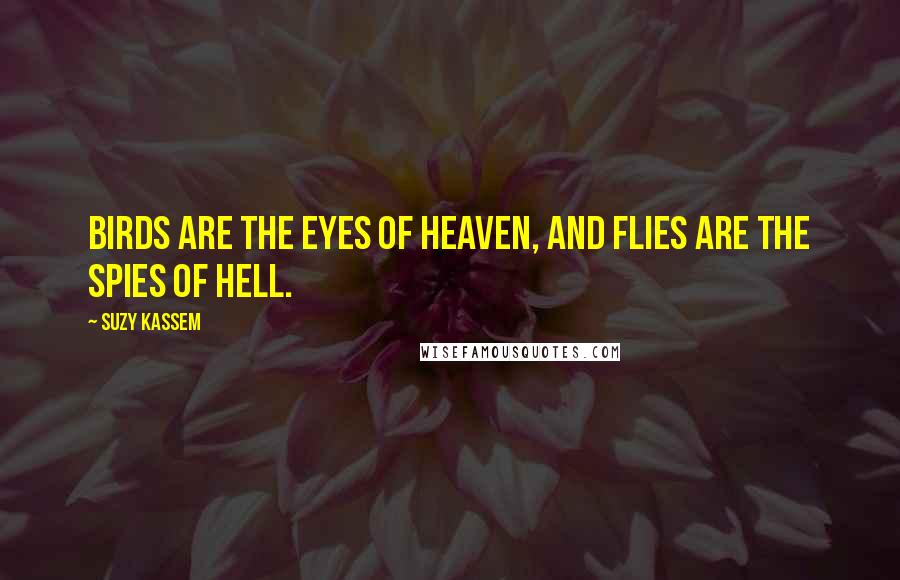 Suzy Kassem Quotes: Birds are the eyes of heaven, and flies are the spies of hell.