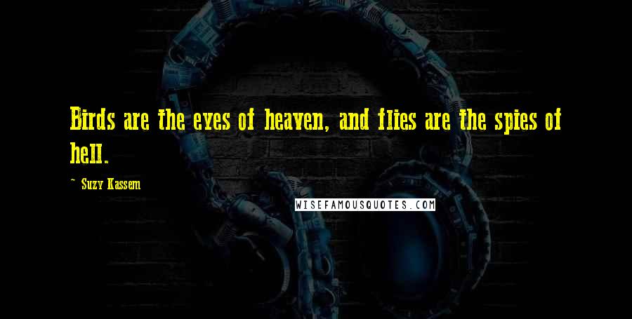 Suzy Kassem Quotes: Birds are the eyes of heaven, and flies are the spies of hell.