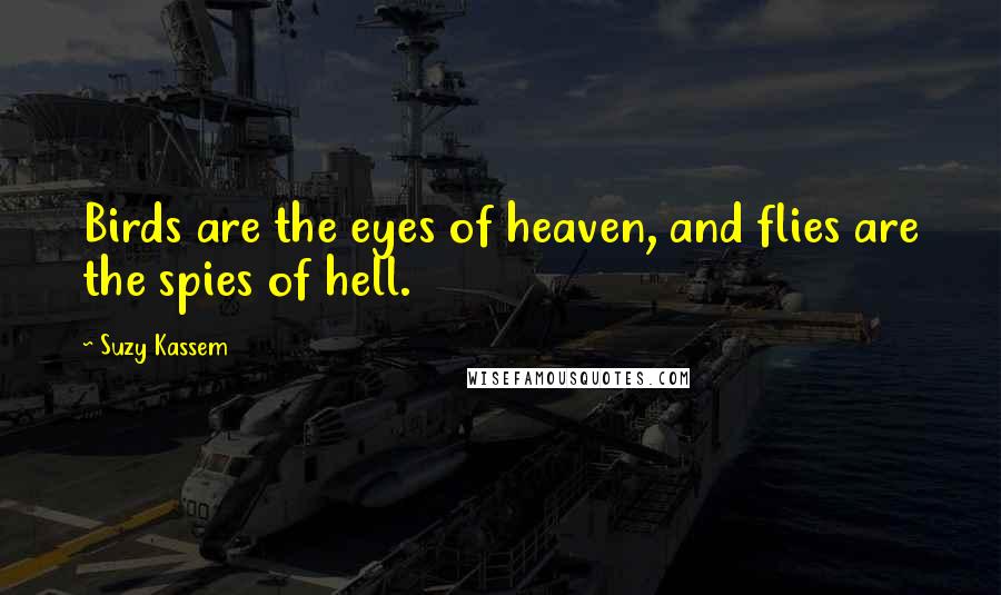 Suzy Kassem Quotes: Birds are the eyes of heaven, and flies are the spies of hell.