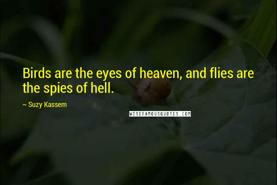 Suzy Kassem Quotes: Birds are the eyes of heaven, and flies are the spies of hell.