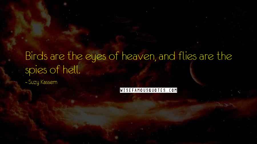 Suzy Kassem Quotes: Birds are the eyes of heaven, and flies are the spies of hell.