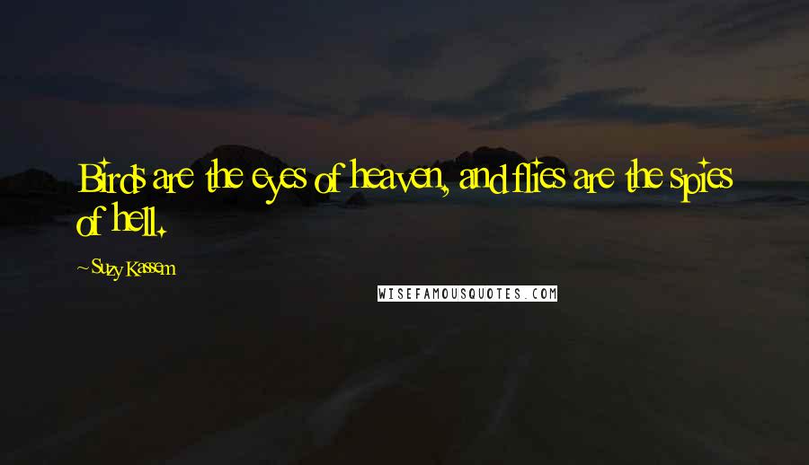Suzy Kassem Quotes: Birds are the eyes of heaven, and flies are the spies of hell.