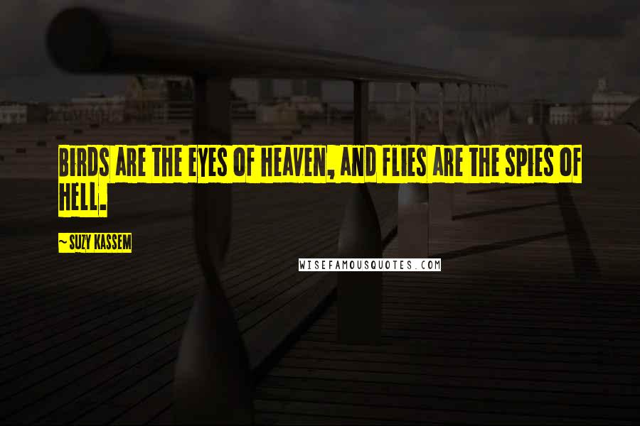 Suzy Kassem Quotes: Birds are the eyes of heaven, and flies are the spies of hell.