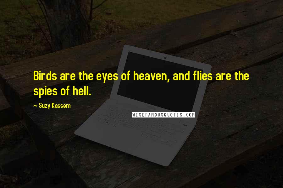 Suzy Kassem Quotes: Birds are the eyes of heaven, and flies are the spies of hell.