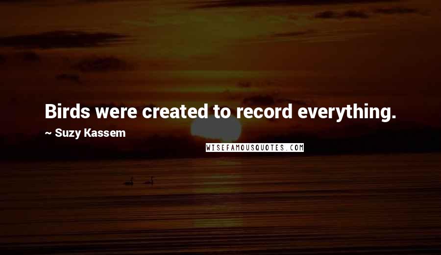 Suzy Kassem Quotes: Birds were created to record everything. They were not designed just to be beautiful jewels in the sky, but to serve as the eyes of heaven.